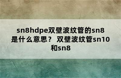 sn8hdpe双壁波纹管的sn8是什么意思？ 双壁波纹管sn10和sn8